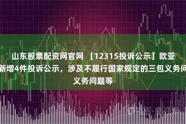 山东股票配资网官网 【12315投诉公示】欧亚集团新增4件投诉公示，涉及不履行国家规定的三包义务问题等