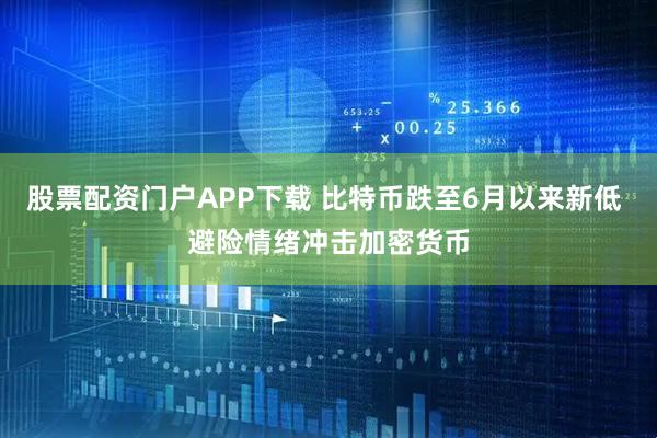 股票配资门户APP下载 比特币跌至6月以来新低 避险情绪冲击加密货币