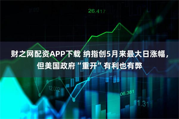 财之网配资APP下载 纳指创5月来最大日涨幅,但美国政府“重开”有利也有弊