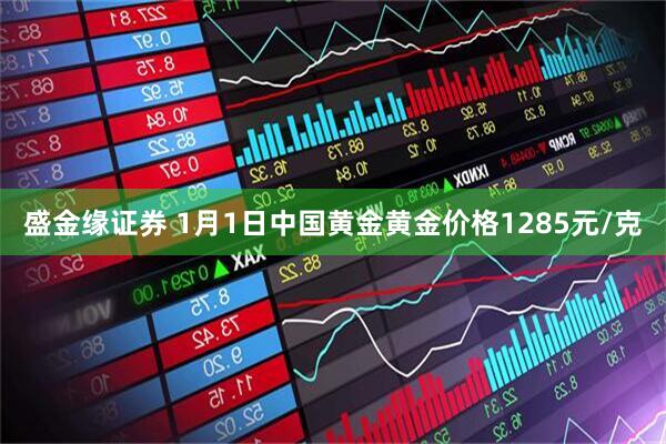 盛金缘证券 1月1日中国黄金黄金价格1285元/克